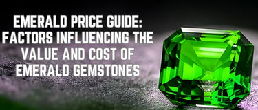 Emerald Price Guide: Factors Influencing the Value and Cost of Emerald Gemstones